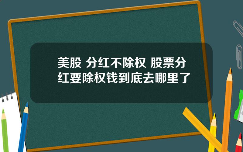 美股 分红不除权 股票分红要除权钱到底去哪里了